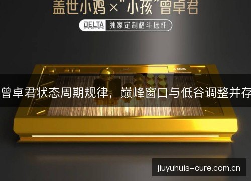 曾卓君状态周期规律,巅峰窗口与低谷调整并存 曾卓君状态周期规律,巅峰窗口与低谷调整并存