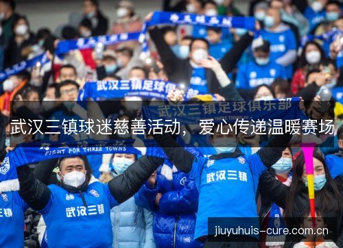 武汉三镇球迷慈善活动，爱心传递温暖赛场